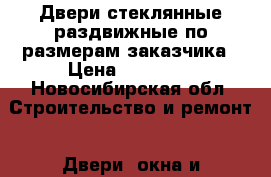 Двери стеклянные раздвижные по размерам заказчика › Цена ­ 19 500 - Новосибирская обл. Строительство и ремонт » Двери, окна и перегородки   . Новосибирская обл.